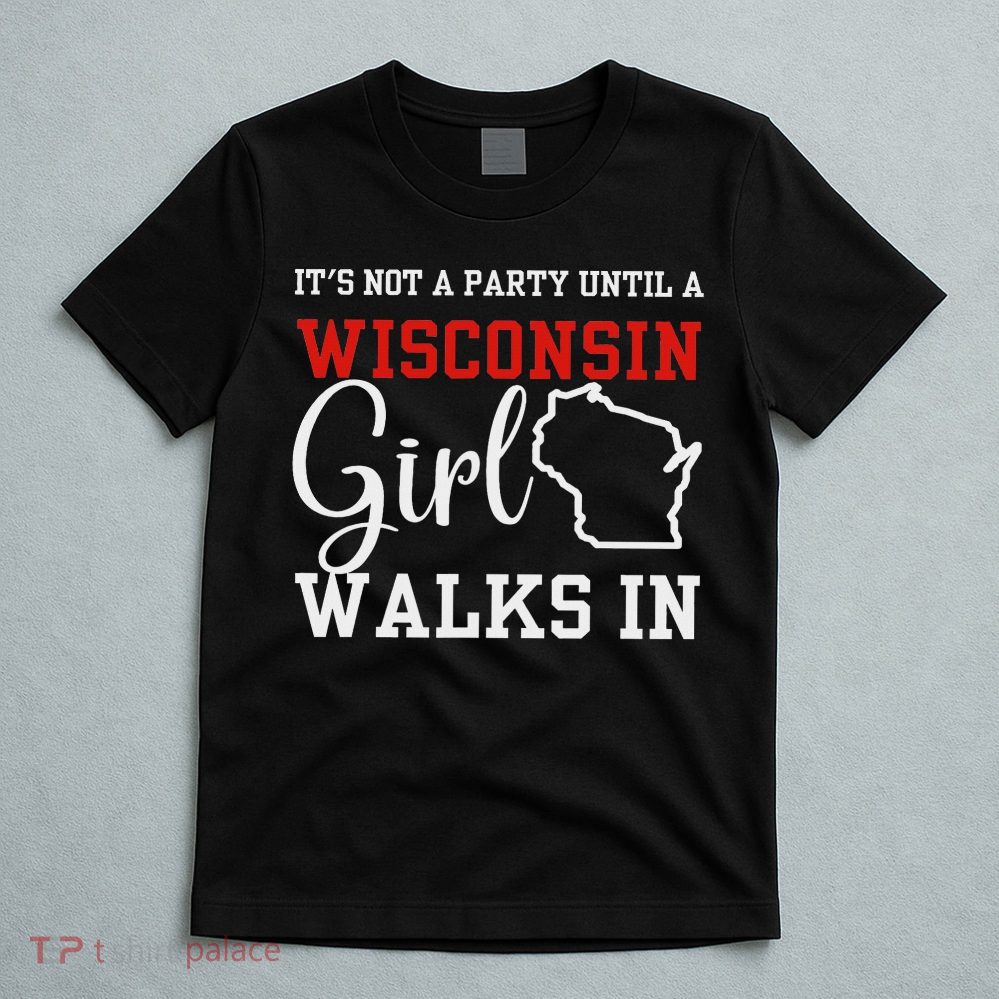 It's Not A Party Until A Wisconsin Girl Walks In Wisconsin T-Shirt