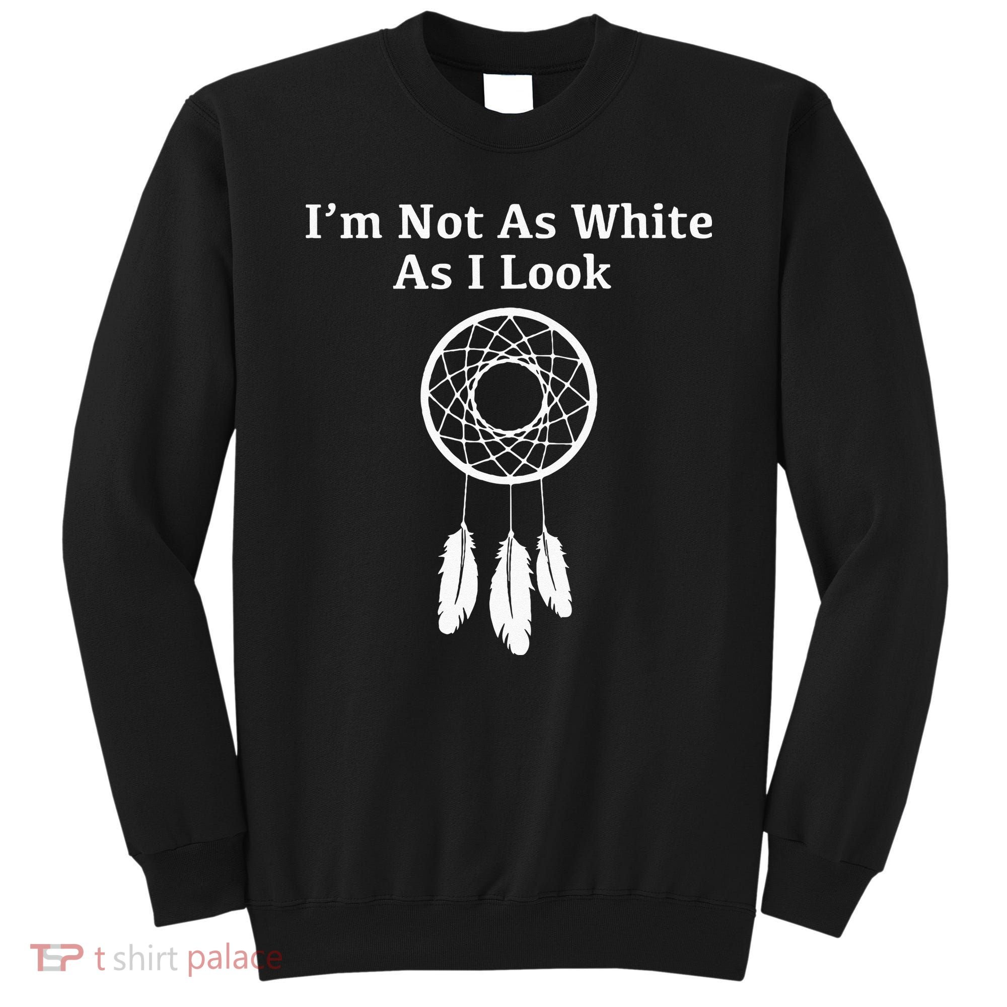Im Not As White As I Look Native American Sweatshirt