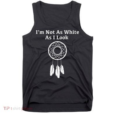 Im Not As White As I Look Native American Tank Top