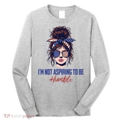 IM Not Aspiring To Be Humble Long Sleeve Shirt