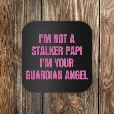 I’M Not A Stalker Papi I’M Your Guardian Angel Coaster