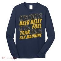 Its Not A Beer Belly Its A Fuel Tank For A Sex Machine Funny Long Sleeve Shirt thumb 0