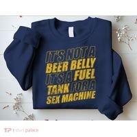 Its Not A Beer Belly Its A Fuel Tank For A Sex Machine Funny Sweatshirt thumb 2