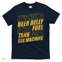 Its Not A Beer Belly Its A Fuel Tank For A Sex Machine Funny T-Shirt thumb 0