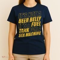Its Not A Beer Belly Its A Fuel Tank For A Sex Machine Funny T-Shirt thumb 4