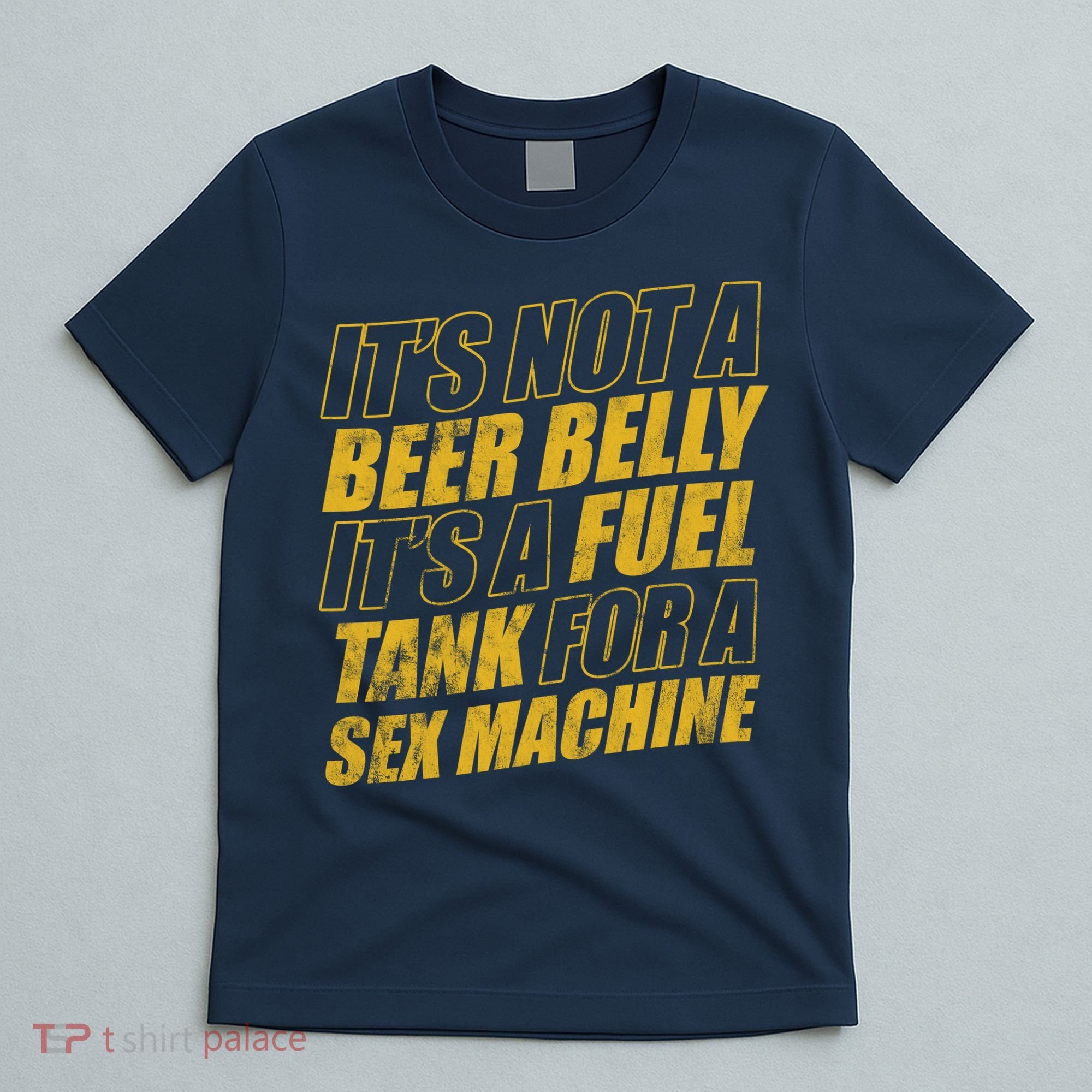 Its Not A Beer Belly Its A Fuel Tank For A Sex Machine Funny T-Shirt