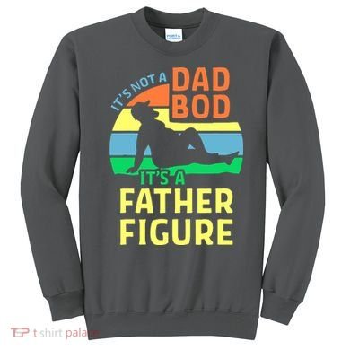It's Not A Dad Bod It's A Father Figure Funny Sweatshirt