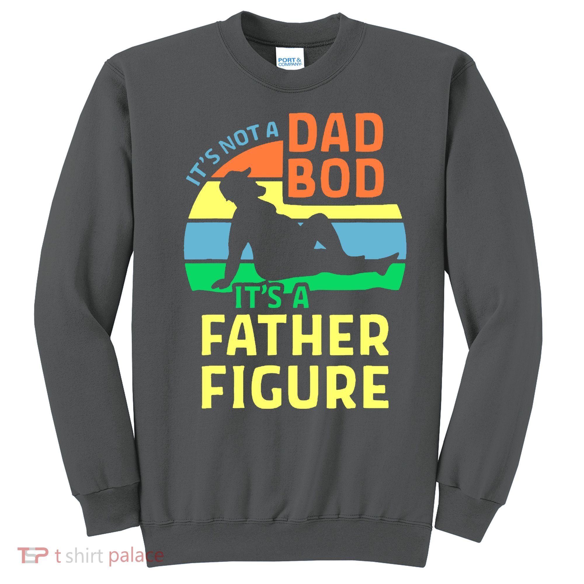 It's Not A Dad Bod It's A Father Figure Funny Sweatshirt