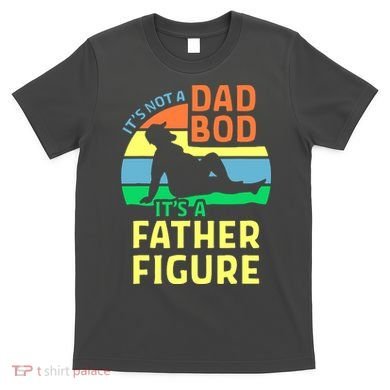 It's Not A Dad Bod It's A Father Figure Funny T-Shirt