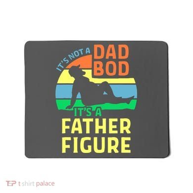 It's Not A Dad Bod It's A Father Figure Funny Mousepad