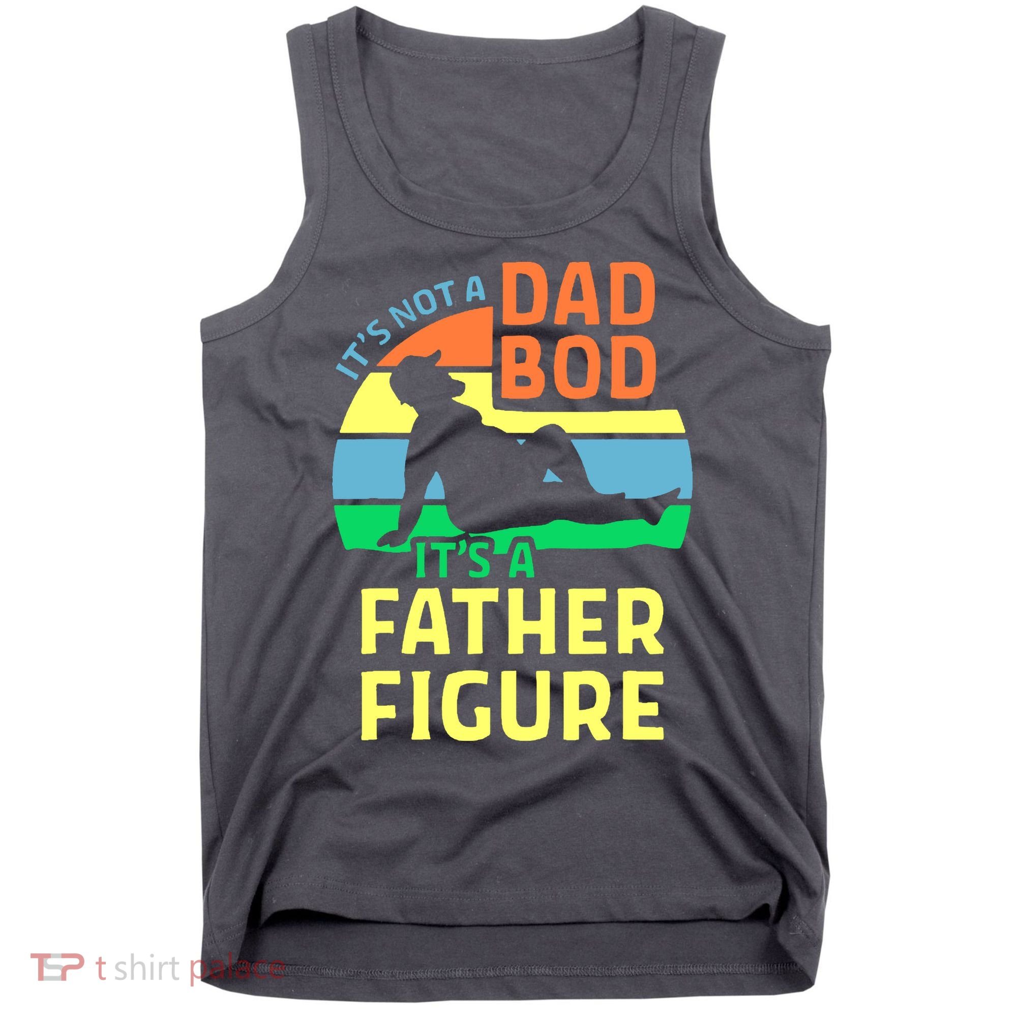 It's Not A Dad Bod It's A Father Figure Funny Tank Top