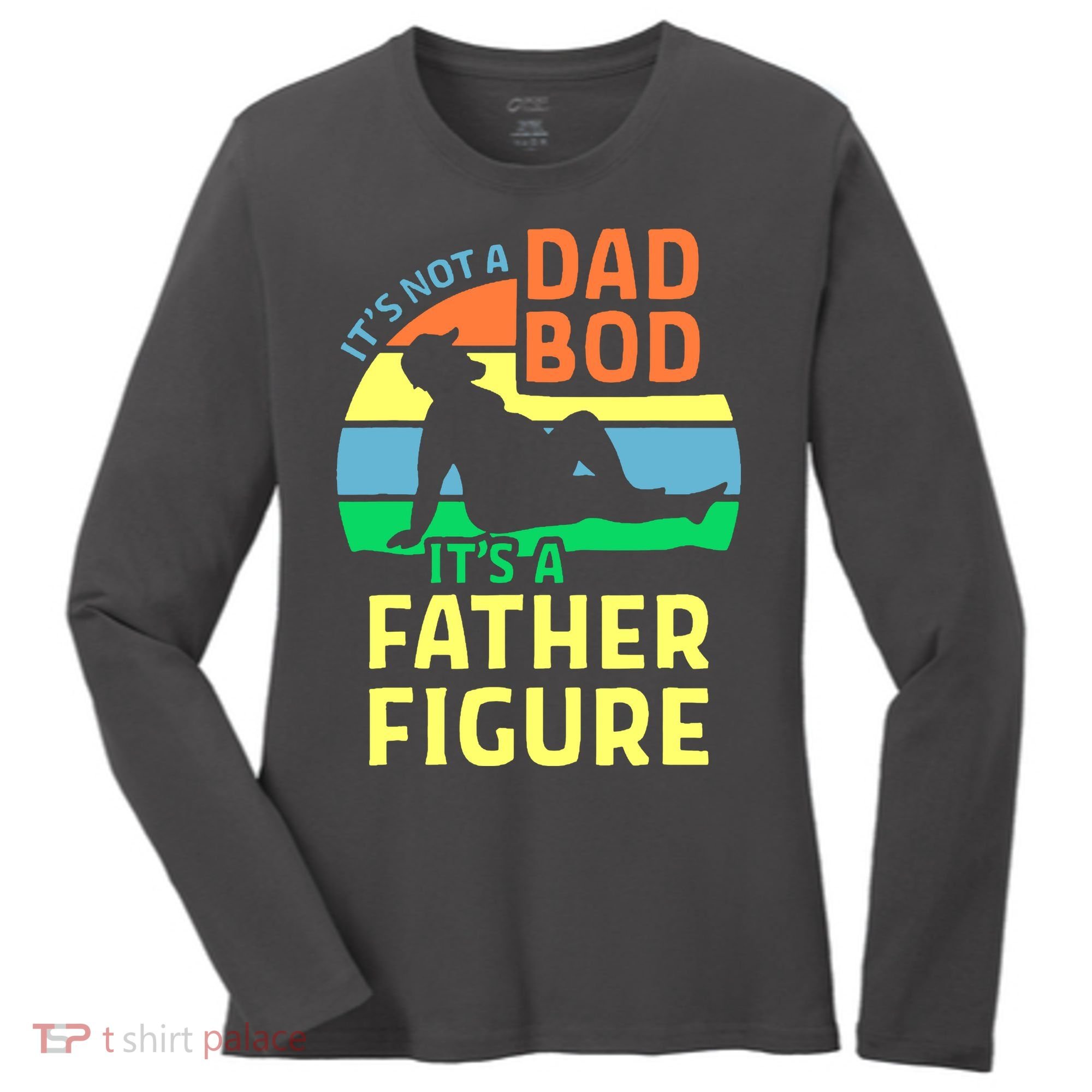It's Not A Dad Bod It's A Father Figure Funny Women's Long Sleeve Shirt