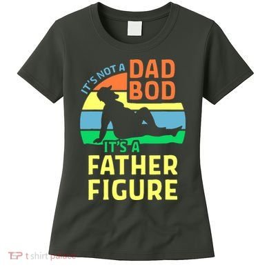 It's Not A Dad Bod It's A Father Figure Funny Women's T-Shirt