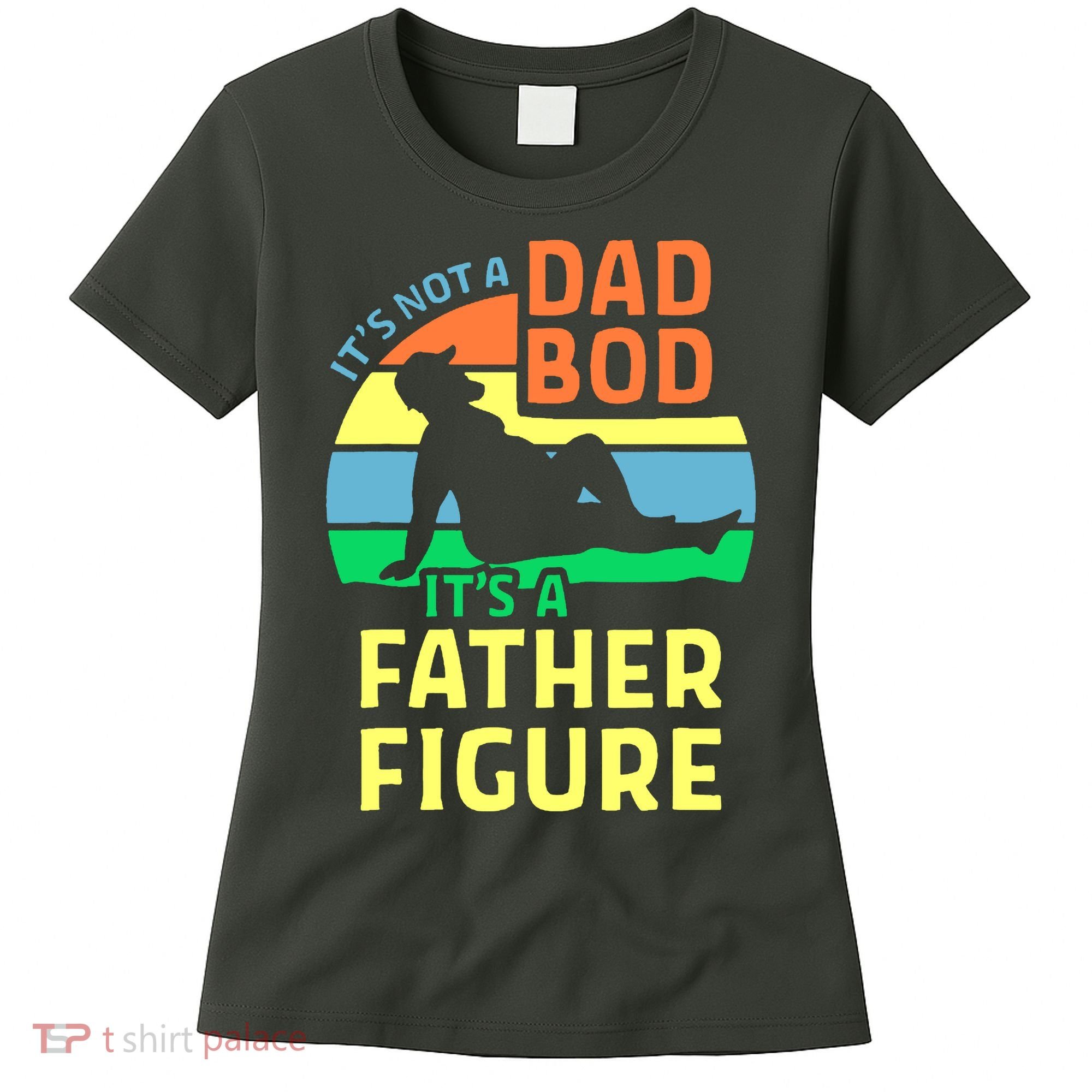 It's Not A Dad Bod It's A Father Figure Funny Women's T-Shirt