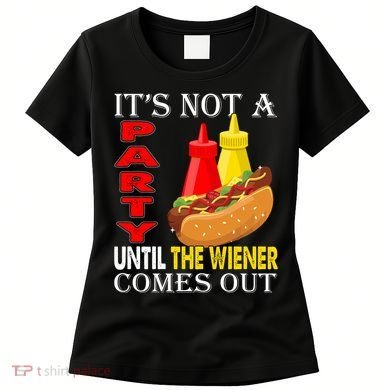 Its Not A Party Until The Wiener Comes Out Women's T-Shirt