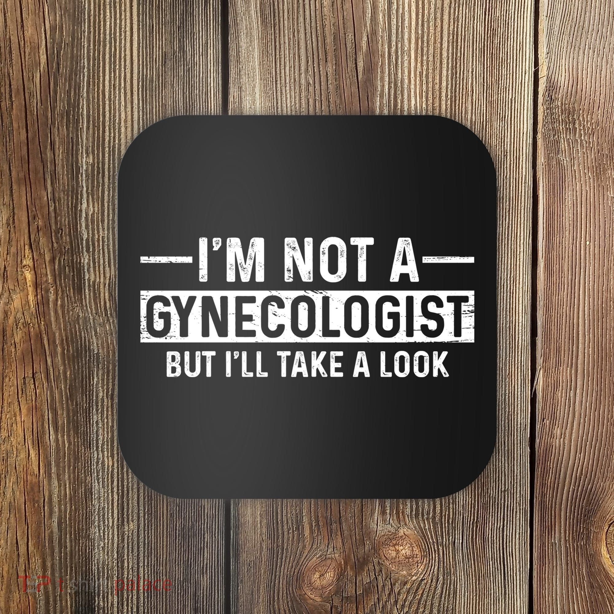 I'm Not A Gynecologist But I'll Take A Look Coaster