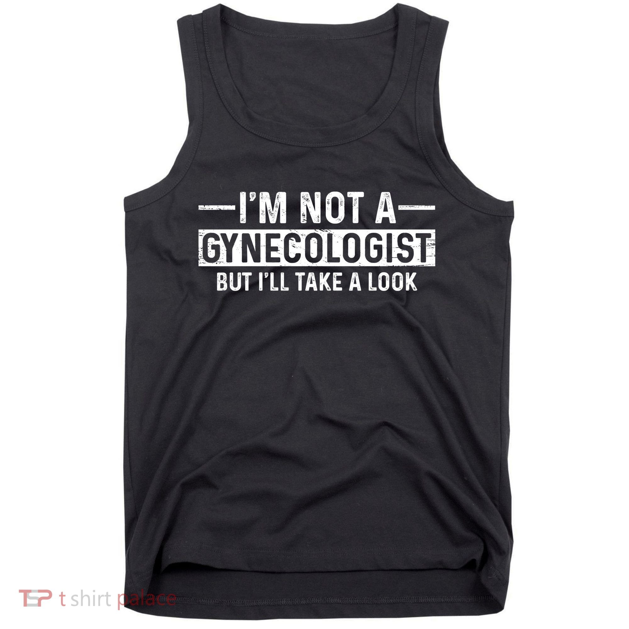 I'm Not A Gynecologist But I'll Take A Look Tank Top