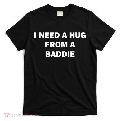 I Need A Hug From A Baddie T-Shirt
