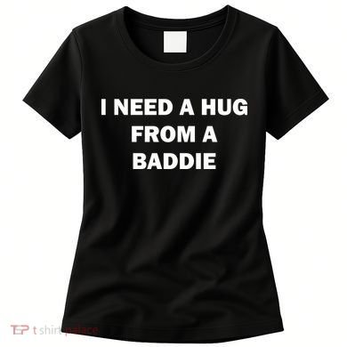 I Need A Hug From A Baddie Women's T-Shirt