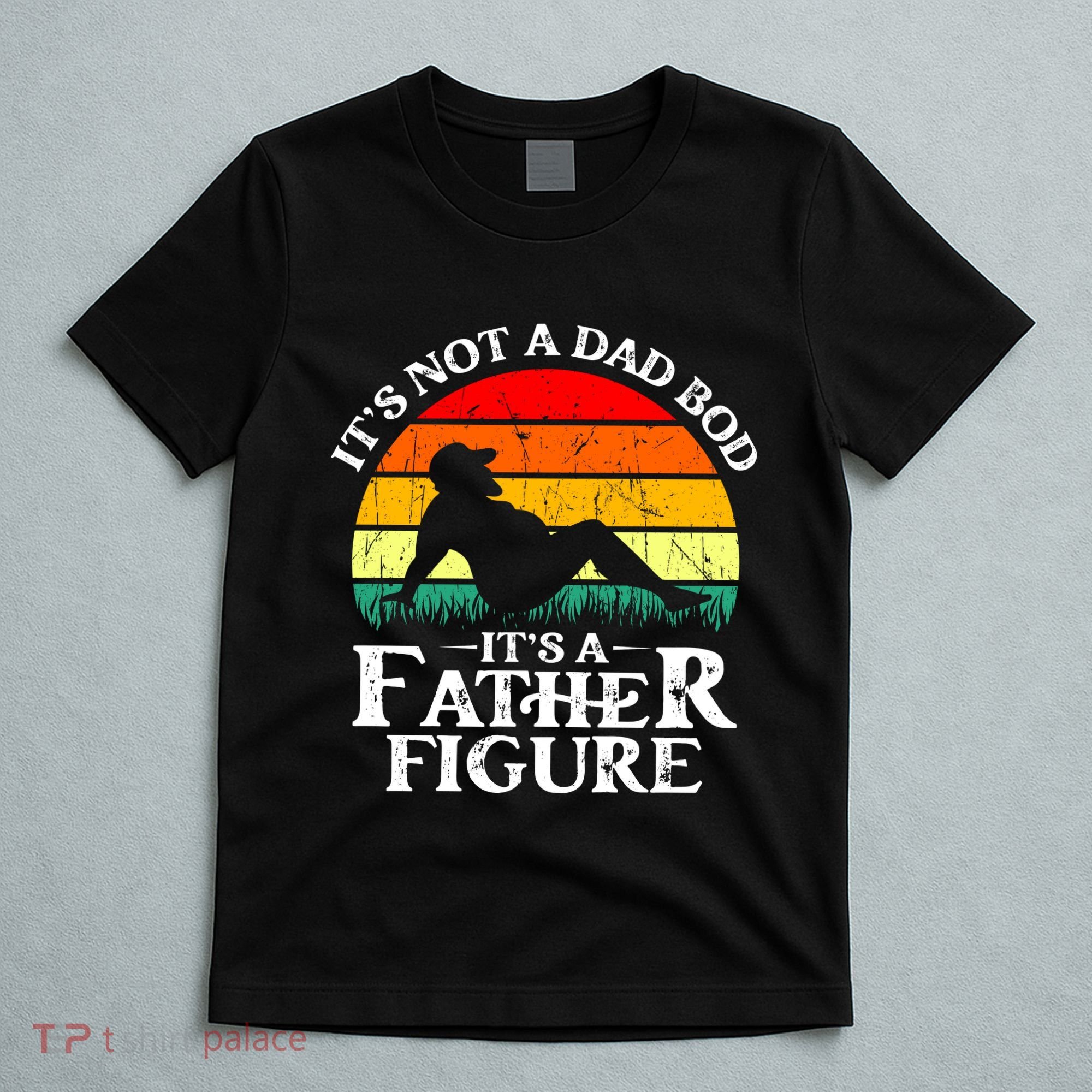 Its Not A Dad Bod Its A Father Figure Funny Sexy T-Shirt