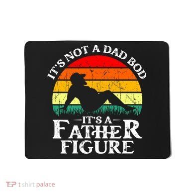 Its Not A Dad Bod Its A Father Figure Funny Sexy Mousepad
