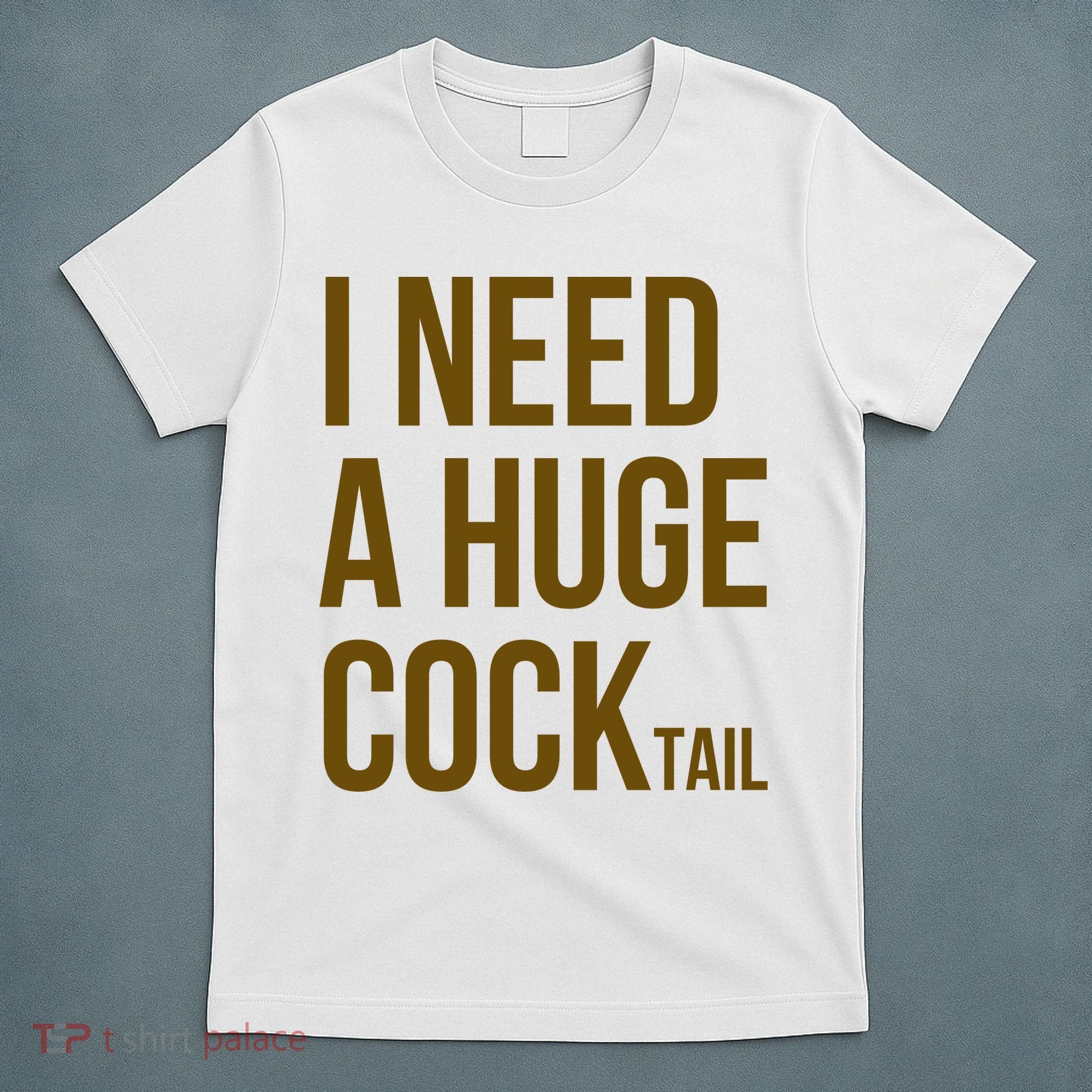 I Need A Huge Cock Tail – Funny Adult Humor Drinking T-Shirt