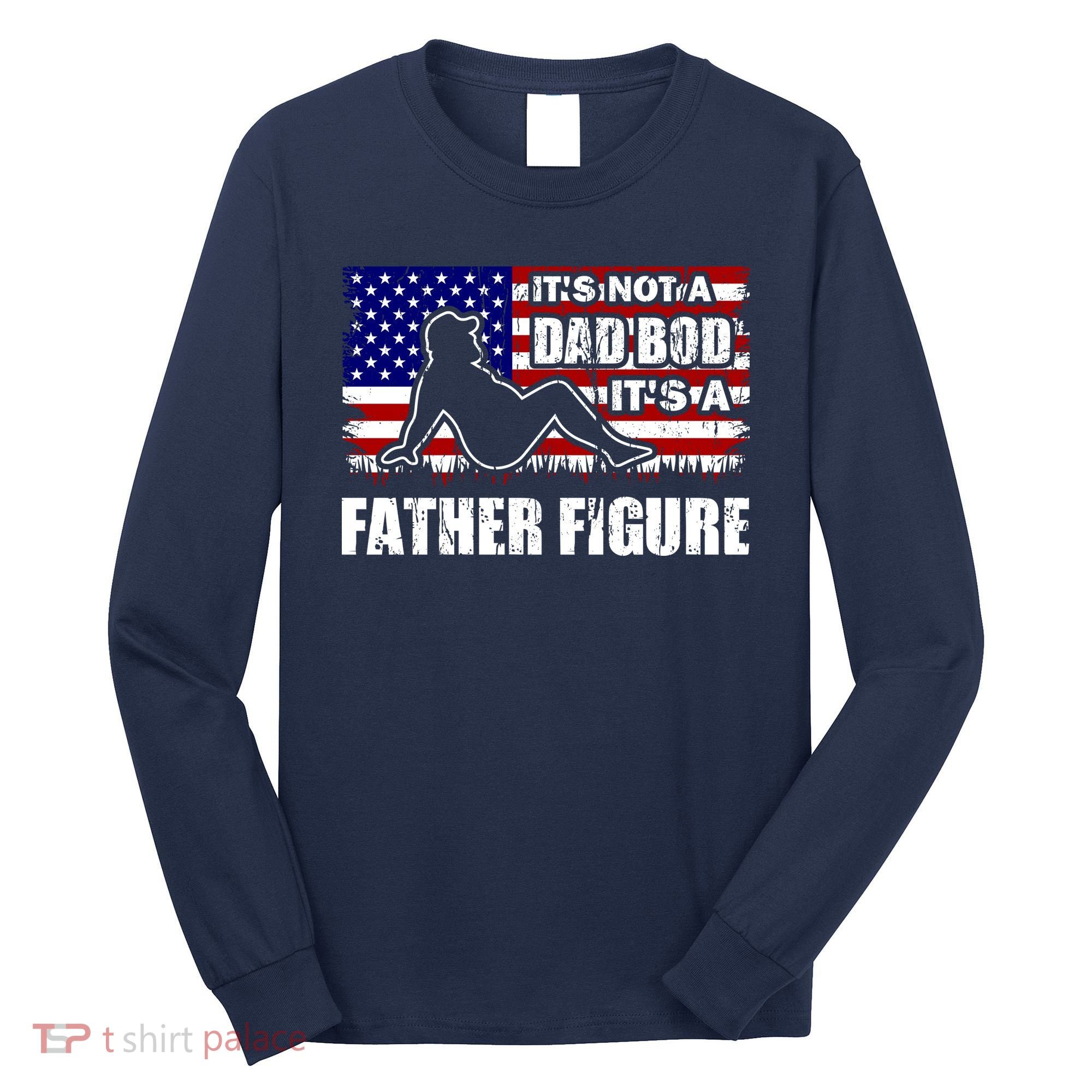 Its Not A Dad Bod Its A Father Figure Funny USA Sexy Long Sleeve Shirt