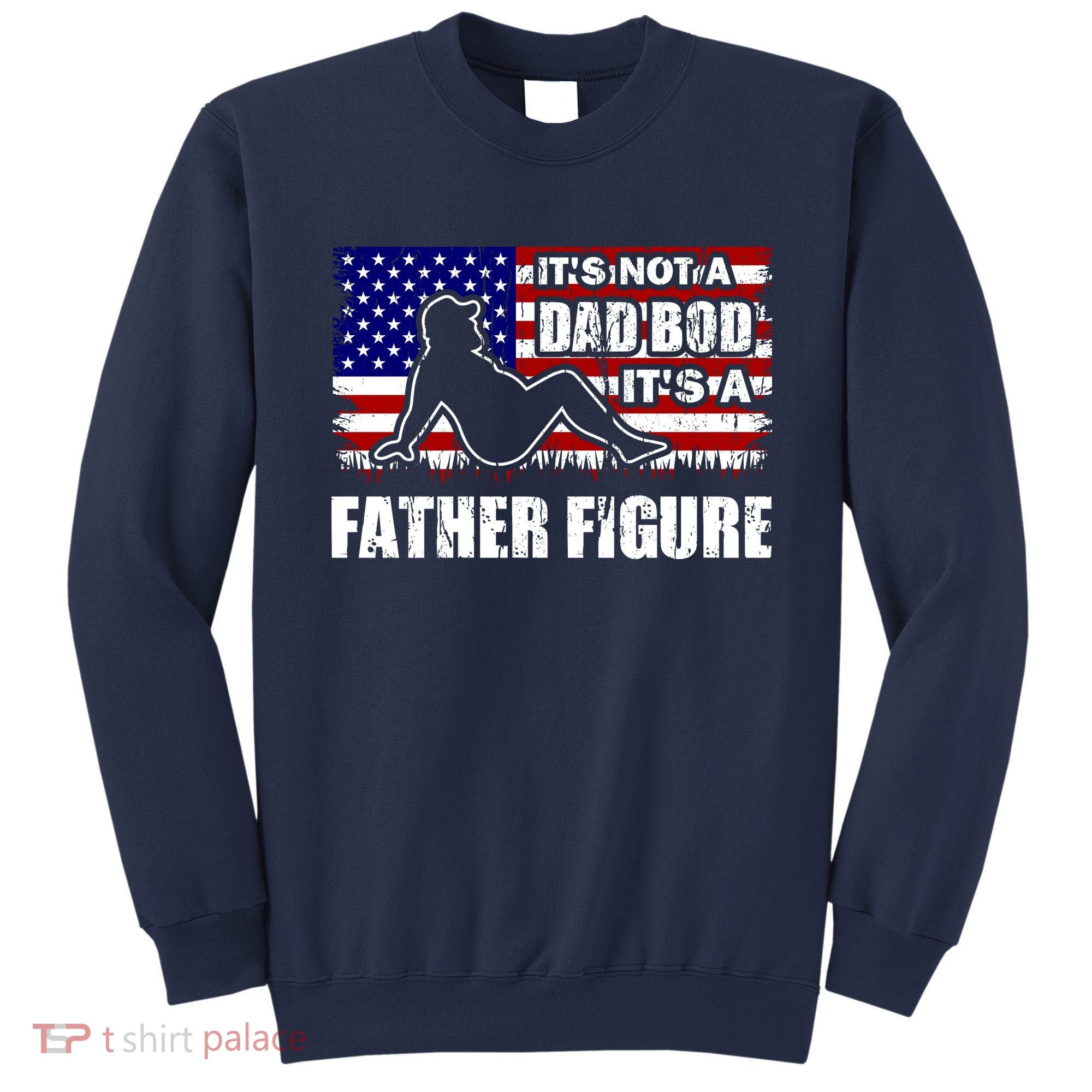 Its Not A Dad Bod Its A Father Figure Funny USA Sexy Sweatshirt