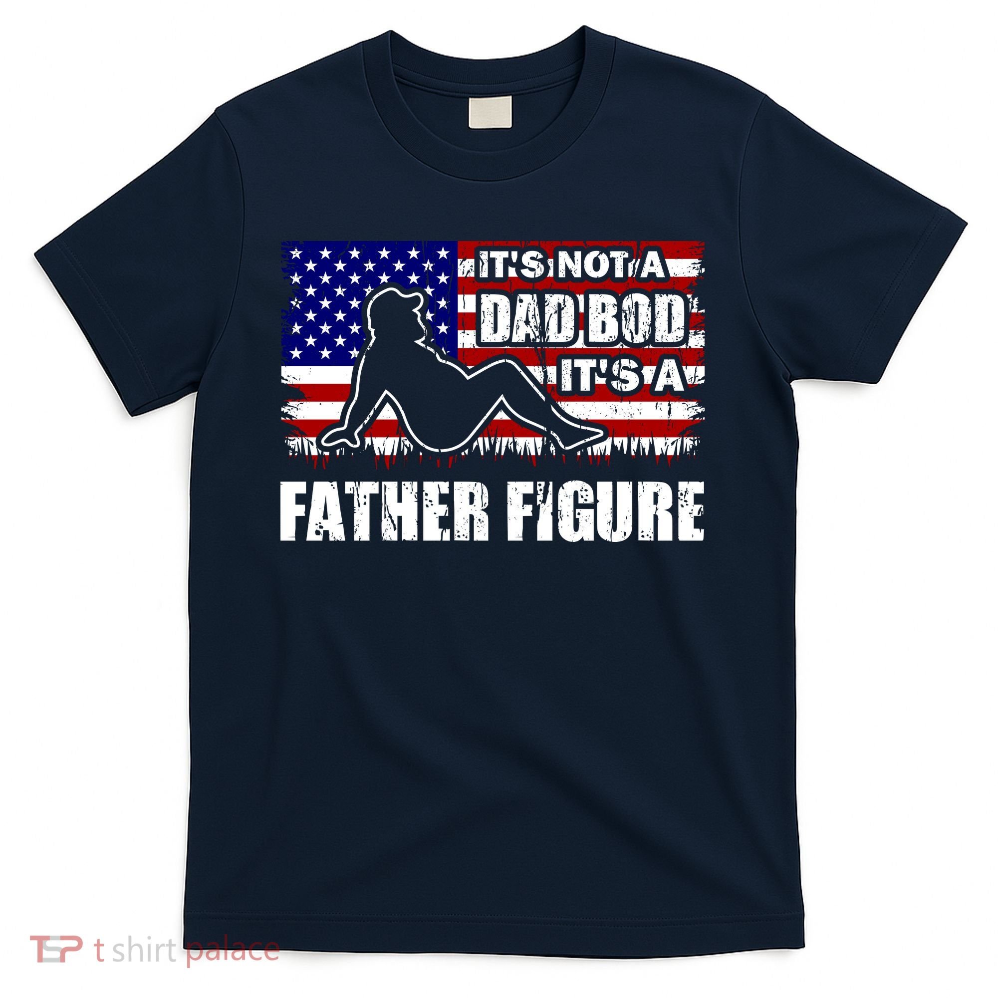 Its Not A Dad Bod Its A Father Figure Funny USA Sexy T-Shirt