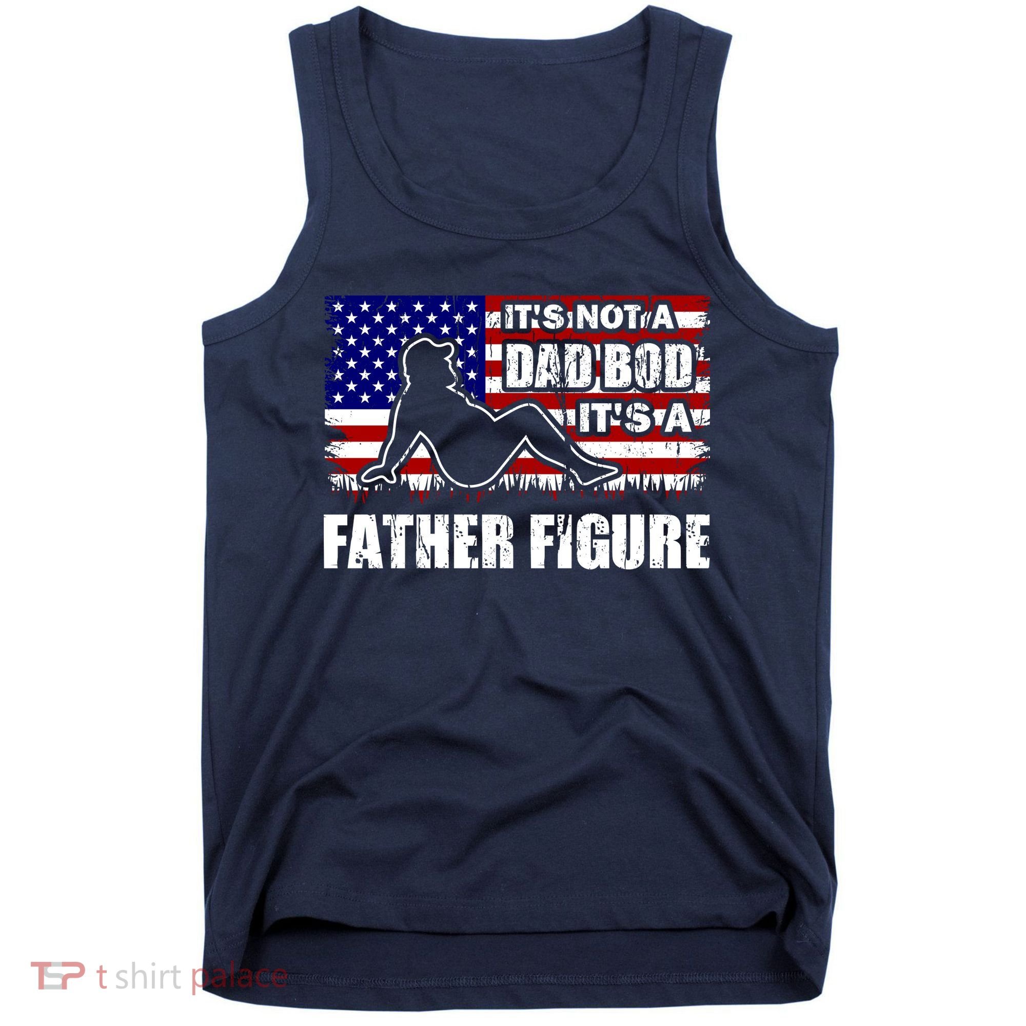 Its Not A Dad Bod Its A Father Figure Funny USA Sexy Tank Top
