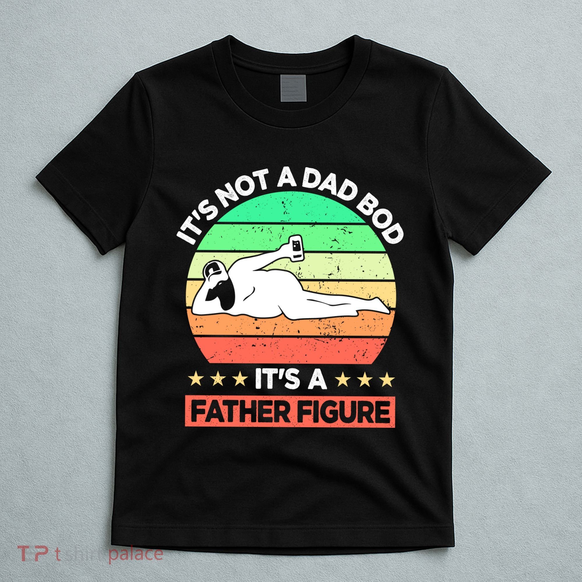 Its Not A Dad Bod Its A Father Figure Funny Beer Sexy T-Shirt