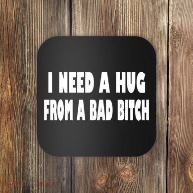 I Need A Hug From A Bad B Coaster