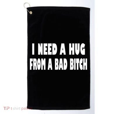 I Need A Hug From A Bad B Golf Towel