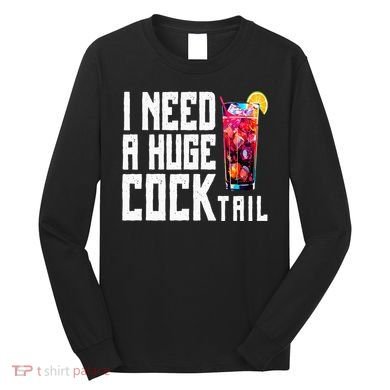 I Need A Huge Cocktail Long Sleeve Shirt