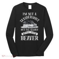 Im Not A Taxidermist But Ill Gladly Stuff Your Beaver Long Sleeve Shirt thumb 0