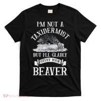 Im Not A Taxidermist But Ill Gladly Stuff Your Beaver T-Shirt thumb 0