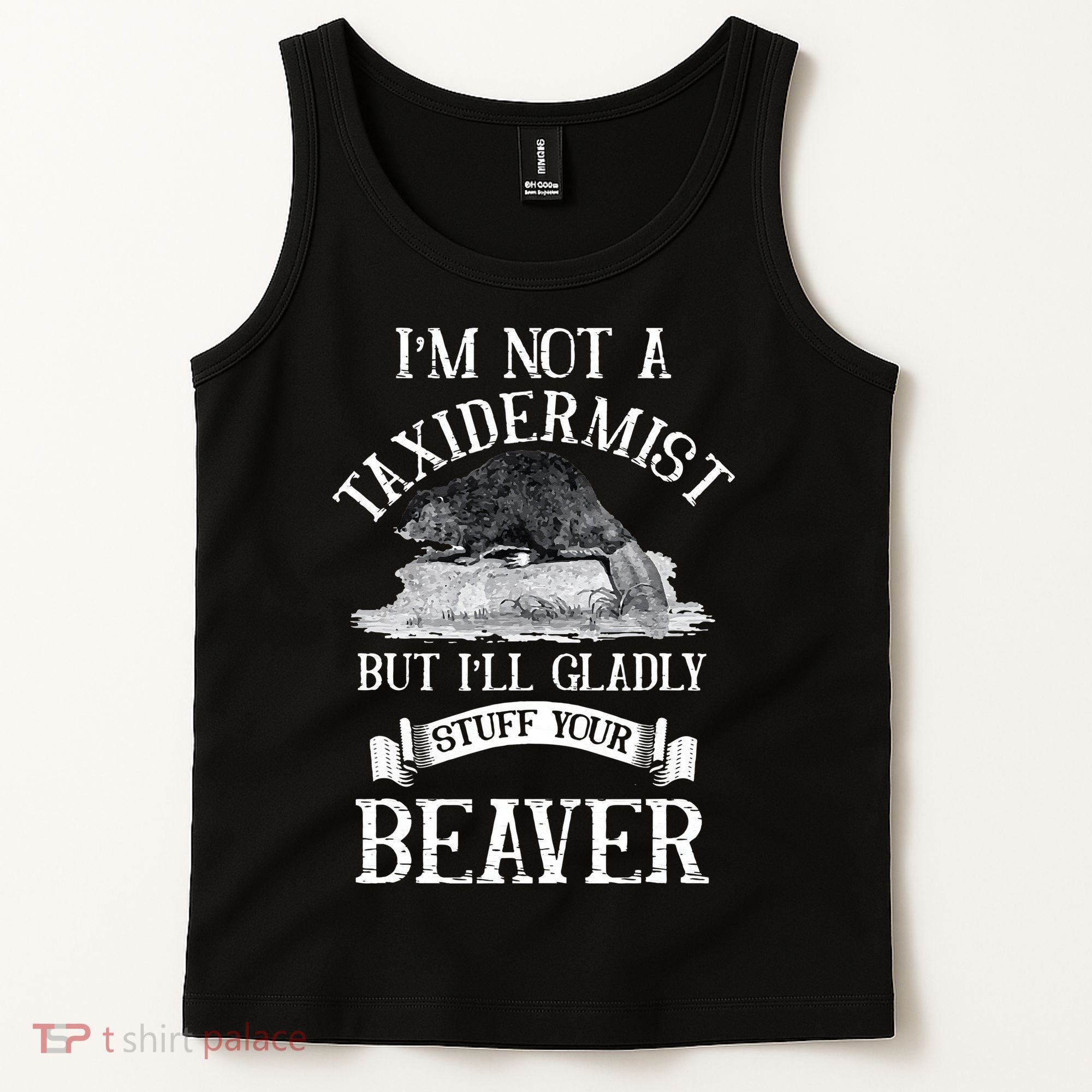 Im Not A Taxidermist But Ill Gladly Stuff Your Beaver Tank Top