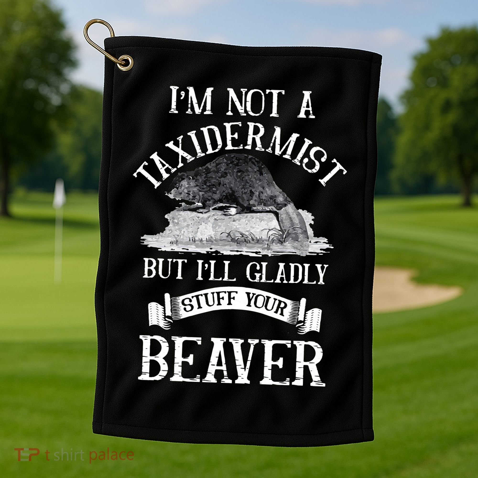 Im Not A Taxidermist But Ill Gladly Stuff Your Beaver Golf Towel