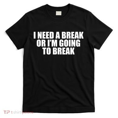 I Need A Break Or I'm Going To Break T-Shirt