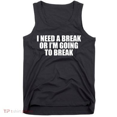 I Need A Break Or I'm Going To Break Tank Top