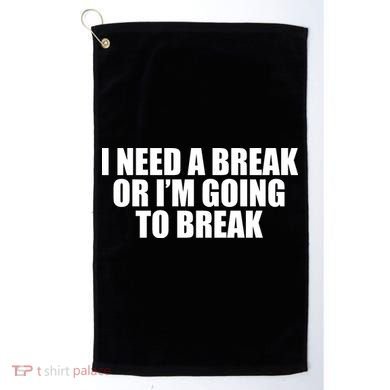 I Need A Break Or I'm Going To Break Golf Towel