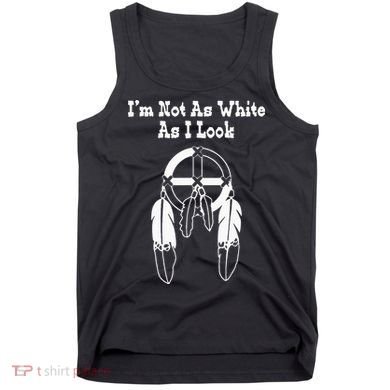 Im Not As White As I Look Native American DNA Tank Top