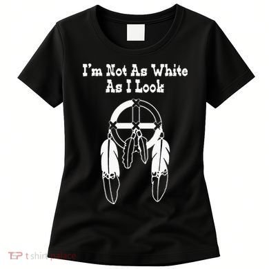 Im Not As White As I Look Native American DNA Women's T-Shirt