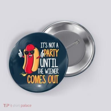 It's Not A Party Until The Wiener Comes Out Funny Hot Dog Button