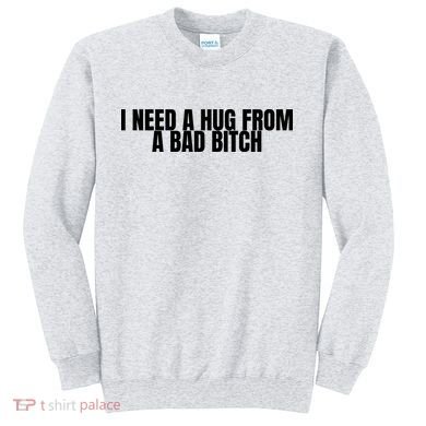 I Need A Hug From A Bad Bitch Funny Sweatshirt