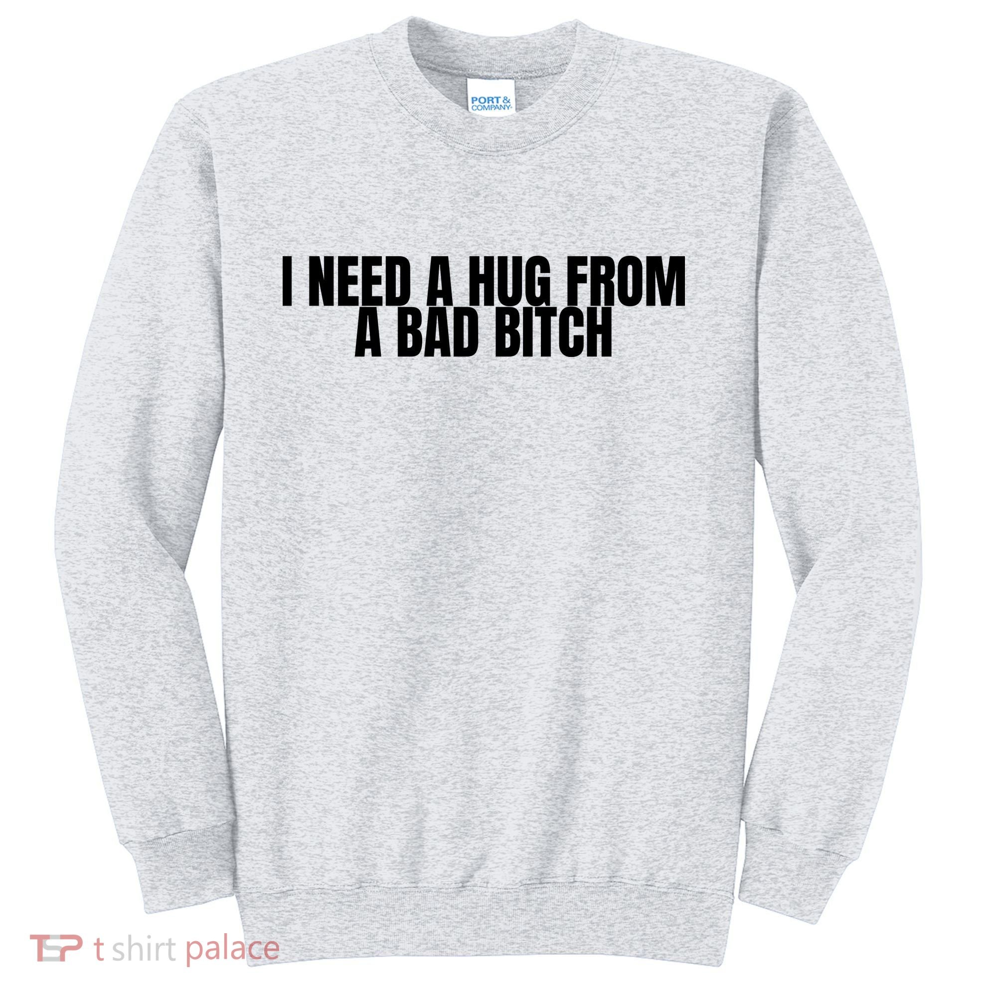 I Need A Hug From A Bad Bitch Funny Sweatshirt