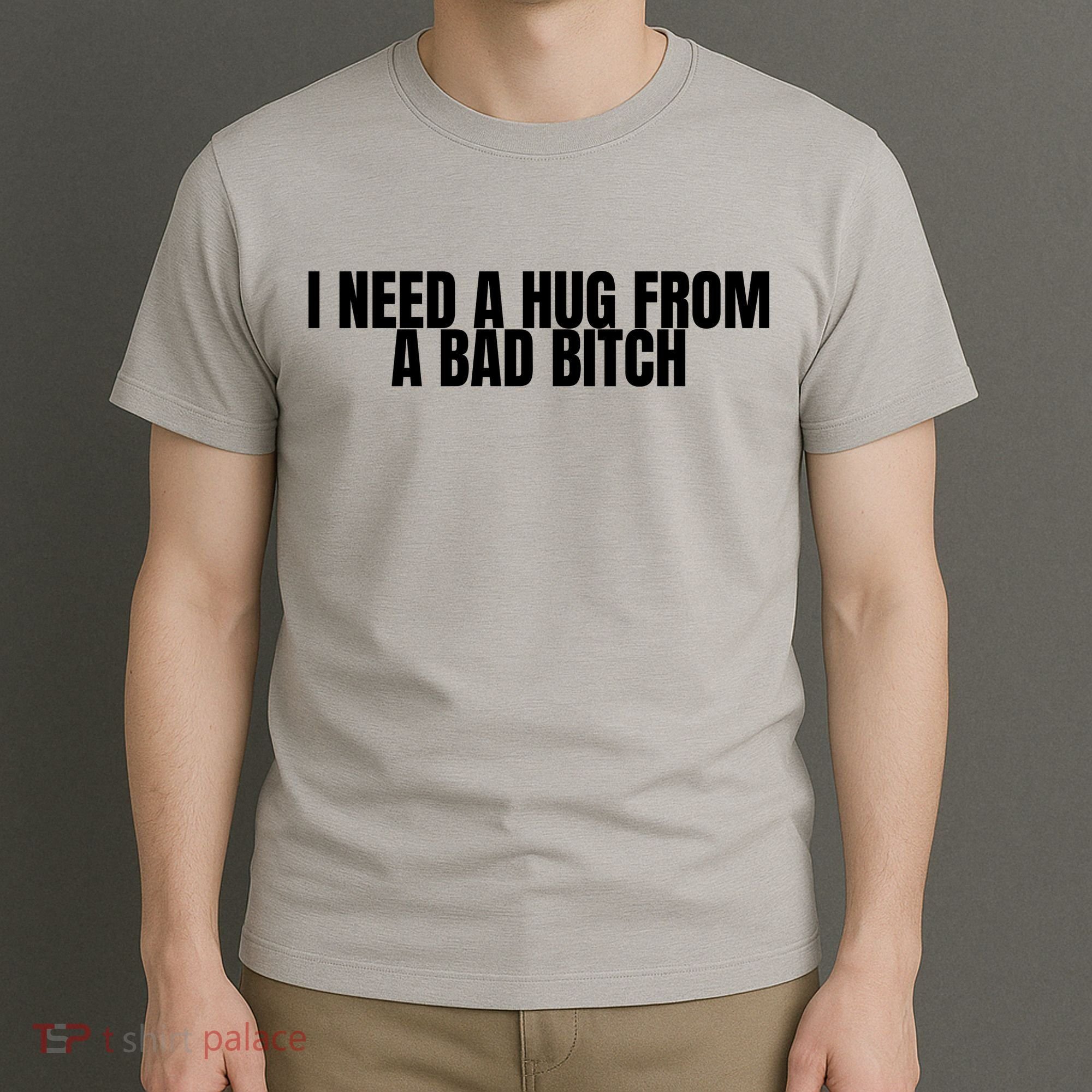 I Need A Hug From A Bad Bitch Funny T-Shirt
