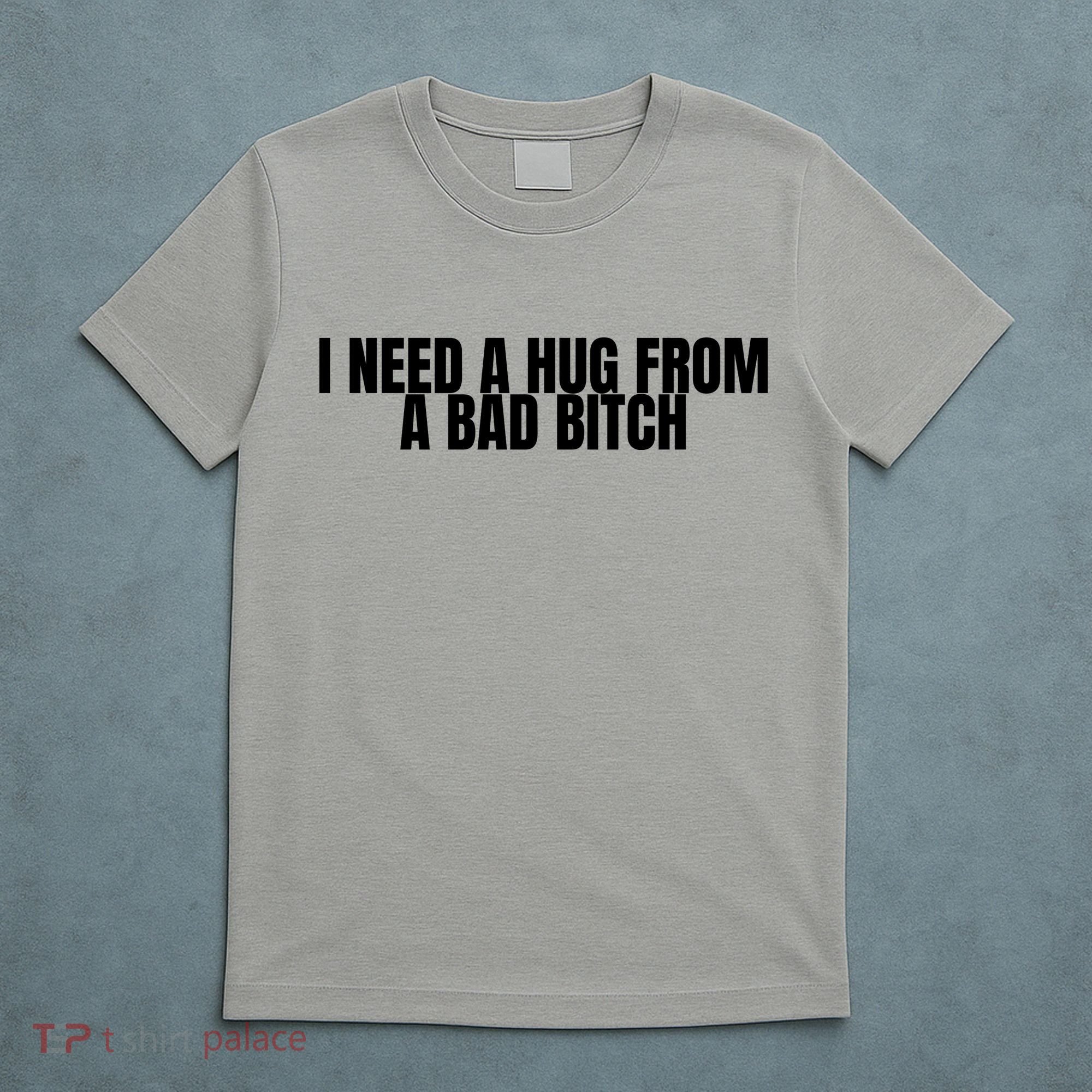 I Need A Hug From A Bad Bitch Funny T-Shirt