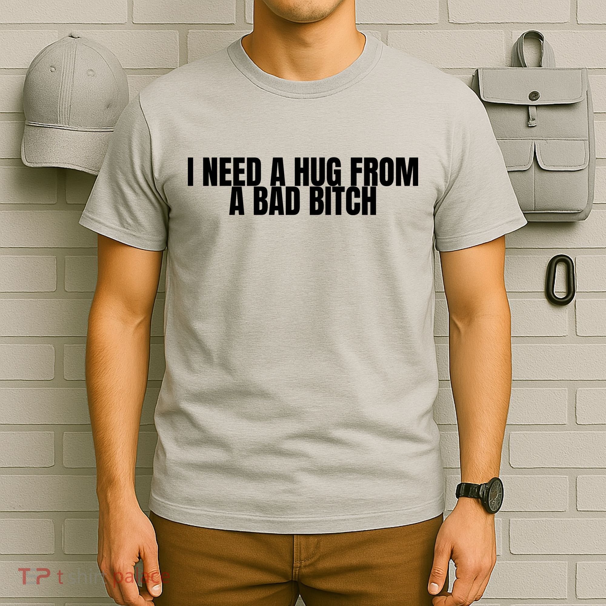 I Need A Hug From A Bad Bitch Funny T-Shirt