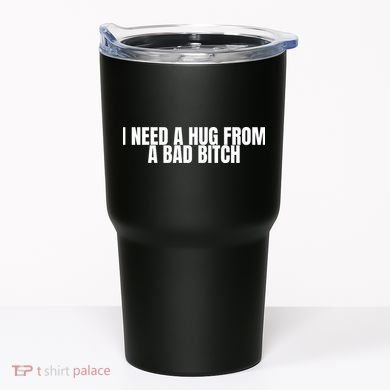 I Need A Hug From A Bad Bitch Funny Tumbler